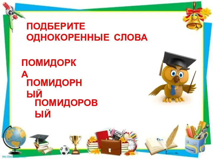 ПОДБЕРИТЕ ОДНОКОРЕННЫЕ СЛОВА ПОМИДОРКА ПОМИДОРНЫЙ ПОМИДОРОВЫЙ