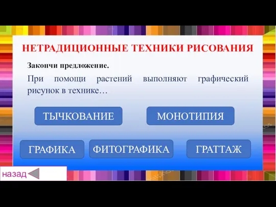 ТЫЧКОВАНИЕ ГРАФИКА ГРАТТАЖ МОНОТИПИЯ ФИТОГРАФИКА Закончи предложение. При помощи растений выполняют