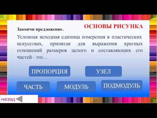 ЧАСТЬ ПРОПОРЦИЯ УЗЕЛ ПОДМОДУЛЬ МОДУЛЬ Закончи предложение. Условная исходная единица измерения