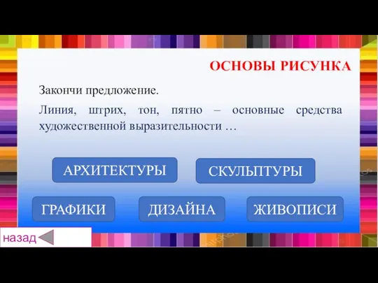 АРХИТЕКТУРЫ СКУЛЬПТУРЫ ДИЗАЙНА ЖИВОПИСИ ГРАФИКИ Закончи предложение. Линия, штрих, тон, пятно