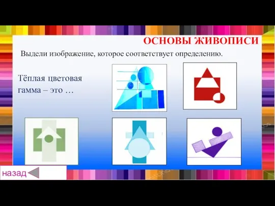 Тёплая цветовая гамма – это … ОСНОВЫ ЖИВОПИСИ назад Выдели изображение, которое соответствует определению.