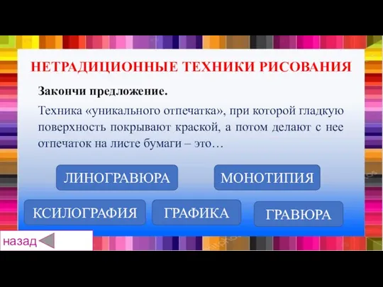 КСИЛОГРАФИЯ ГРАФИКА ГРАВЮРА ЛИНОГРАВЮРА МОНОТИПИЯ Закончи предложение. Техника «уникального отпечатка», при