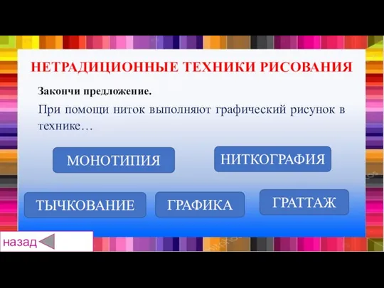 ТЫЧКОВАНИЕ ГРАФИКА ГРАТТАЖ МОНОТИПИЯ НИТКОГРАФИЯ Закончи предложение. При помощи ниток выполняют