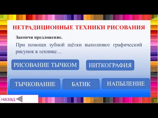 ТЫЧКОВАНИЕ БАТИК НИТКОГРАФИЯ РИСОВАНИЕ ТЫЧКОМ НАПЫЛЕНИЕ Закончи предложение. При помощи зубной