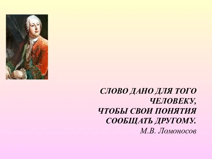 СЛОВО ДАНО ДЛЯ ТОГО ЧЕЛОВЕКУ, ЧТОБЫ СВОИ ПОНЯТИЯ СООБЩАТЬ ДРУГОМУ. М.В. Ломоносов