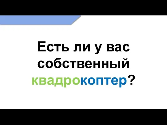 Есть ли у вас собственный квадрокоптер?