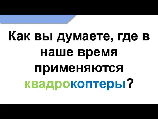 Как вы думаете, где в наше время применяются квадрокоптеры?