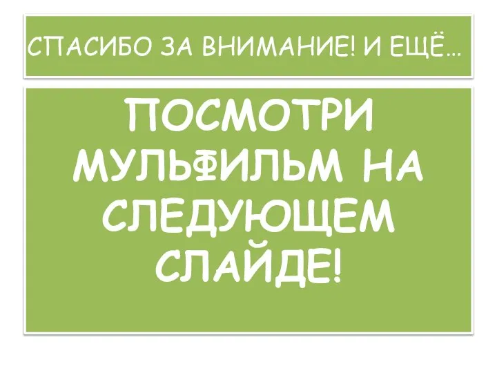 СПАСИБО ЗА ВНИМАНИЕ! И ЕЩЁ… ПОСМОТРИ МУЛЬФИЛЬМ НА СЛЕДУЮЩЕМ СЛАЙДЕ!