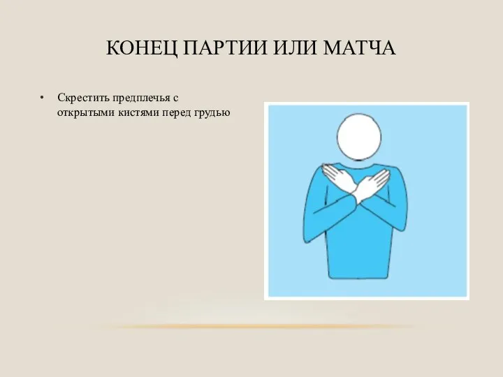 Скрестить предплечья с открытыми кистями перед грудью КОНЕЦ ПАРТИИ ИЛИ МАТЧА