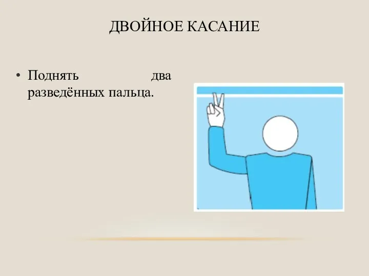 Поднять два разведённых пальца. ДВОЙНОЕ КАСАНИЕ