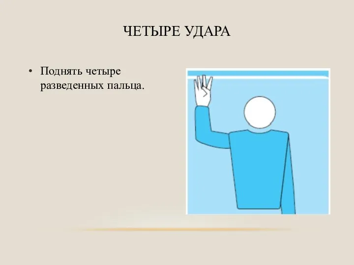 Поднять четыре разведенных пальца. ЧЕТЫРЕ УДАРА