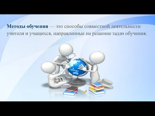 Методы обучения — это способы совместной деятельности учителя и учащихся, направленные на решение задач обучения.