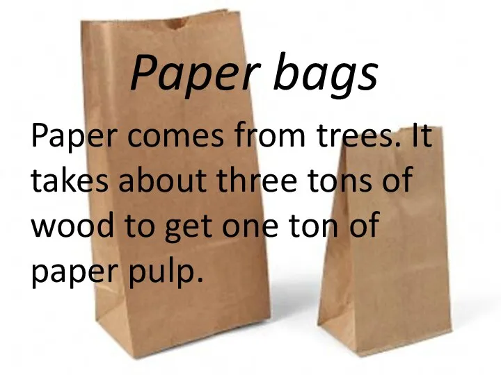 Paper bags Paper comes from trees. It takes about three tons