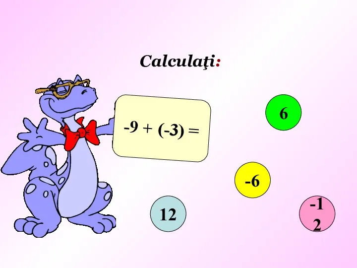 Calculaţi: -9 + (-3) = 12 6 -6 -12