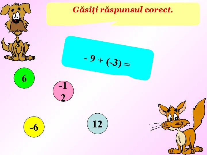 Găsiţi răspunsul corect. - 9 + (-3) = 12 -6 6 -12