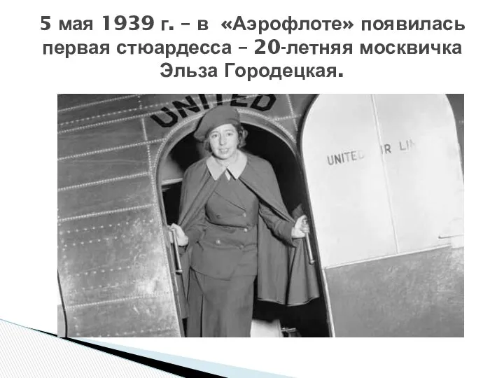 5 мая 1939 г. – в «Аэрофлоте» появилась первая стюардесса – 20-летняя москвичка Эльза Городецкая.