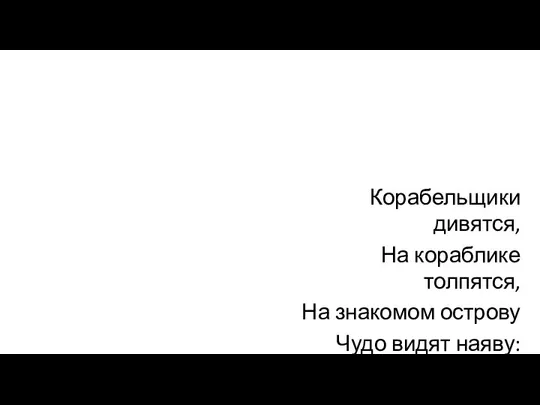 Корабельщики дивятся, На кораблике толпятся, На знакомом острову Чудо видят наяву: