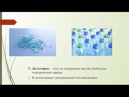 Диэлектрик - тело не содержащее внутри свободные электрические заряды. В диэлектриках электрический ток невозможен.