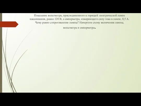 Показание вольтметра, присоединенного к горящей электрической лампе накаливания, равно 120 В,