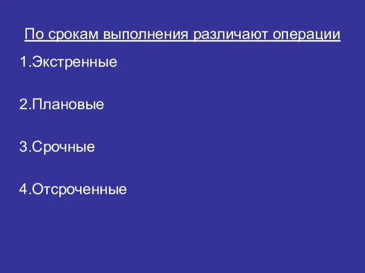 По срокам выполнения различают операции 1.Экстренные 2.Плановые 3.Срочные 4.Отсроченные