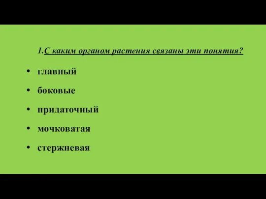 1.С каким органом растения связаны эти понятия? главный боковые придаточный мочковатая стержневая