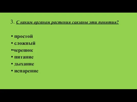 3. С каким органом растения связаны эти понятия? простой сложный черешок питание дыхание испарение