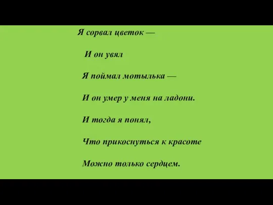 Я сорвал цветок — И он увял Я поймал мотылька —