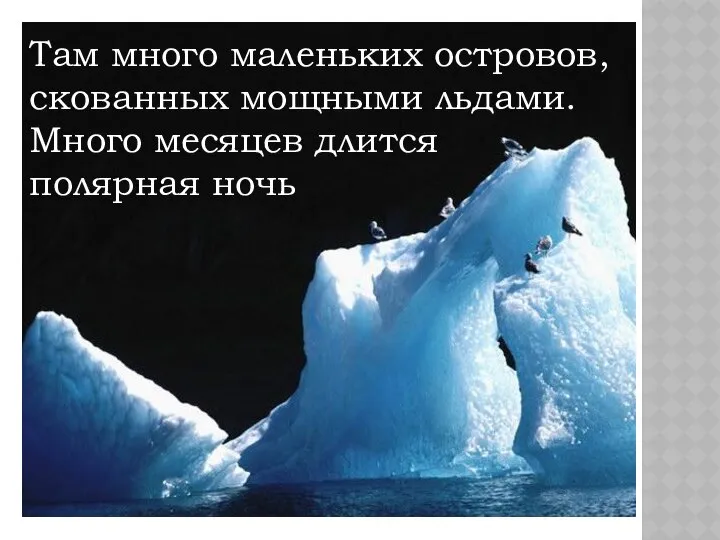 Там много маленьких островов, скованных мощными льдами. Много месяцев длится полярная ночь