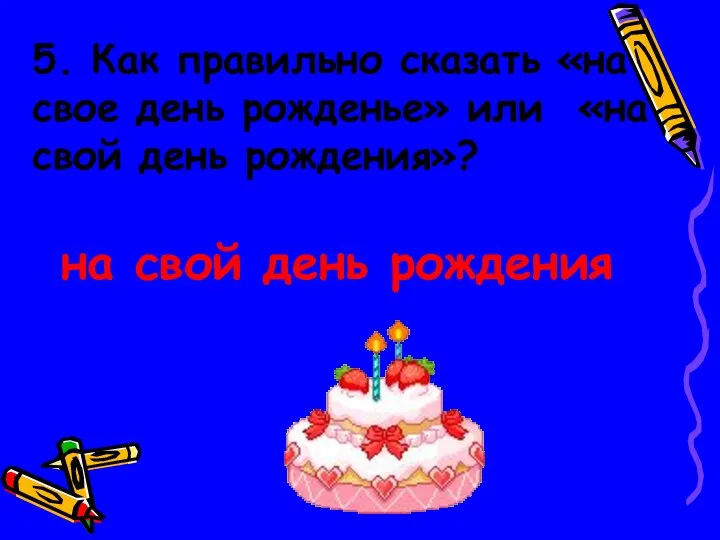 5. Как правильно сказать «на свое день рожденье» или «на свой