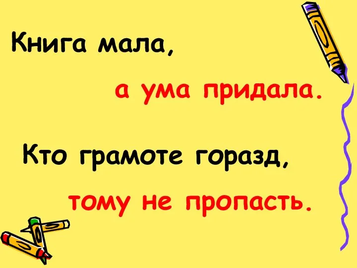 Книга мала, а ума придала. Кто грамоте горазд, тому не пропасть.