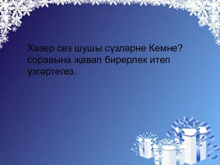 Хәзер сез шушы сүзләрне Кемне? соравына җавап бирерлек итеп үзгәртегез.