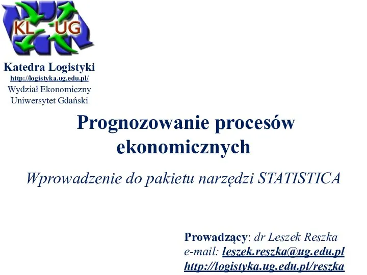 Prognozowanie procesów ekonomicznych Katedra Logistyki http://logistyka.ug.edu.pl/ Wydział Ekonomiczny Uniwersytet Gdański Prowadzący: