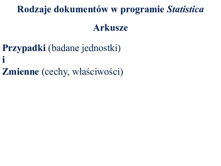 Rodzaje dokumentów w programie Statistica Arkusze Przypadki (badane jednostki) i Zmienne (cechy, właściwości)