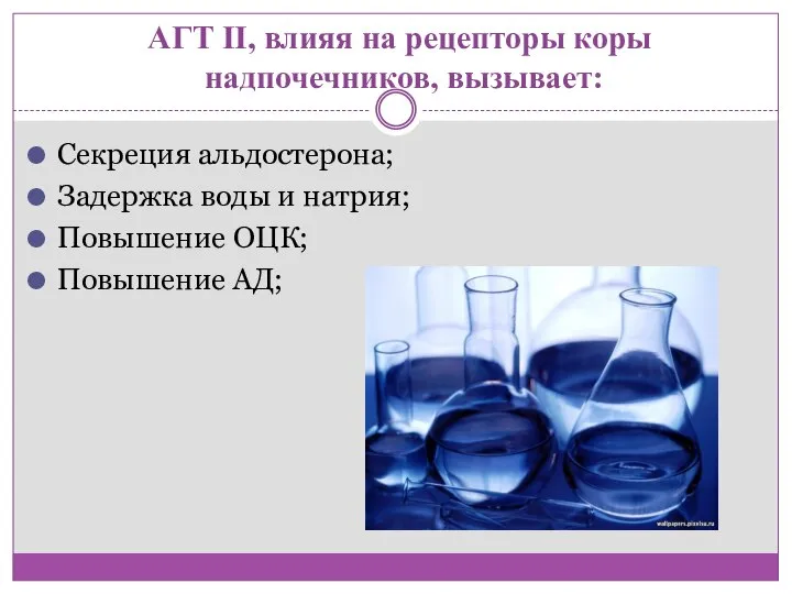 АГТ II, влияя на рецепторы коры надпочечников, вызывает: Секреция альдостерона; Задержка