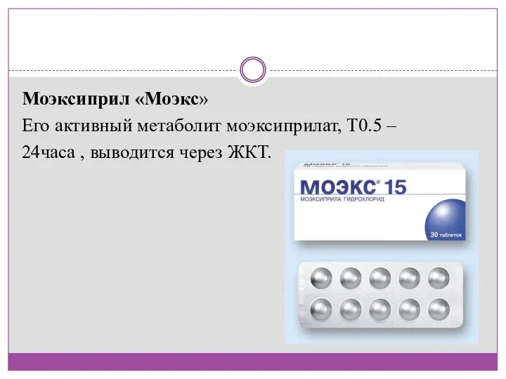 Моэксиприл «Моэкс» Его активный метаболит моэксиприлат, Т0.5 – 24часа , выводится через ЖКТ.