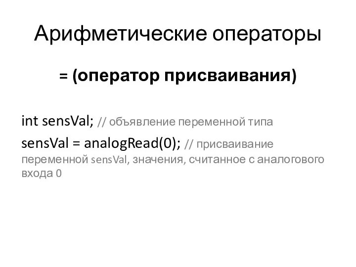 Арифметические операторы = (оператор присваивания) int sensVal; // объявление переменной типа