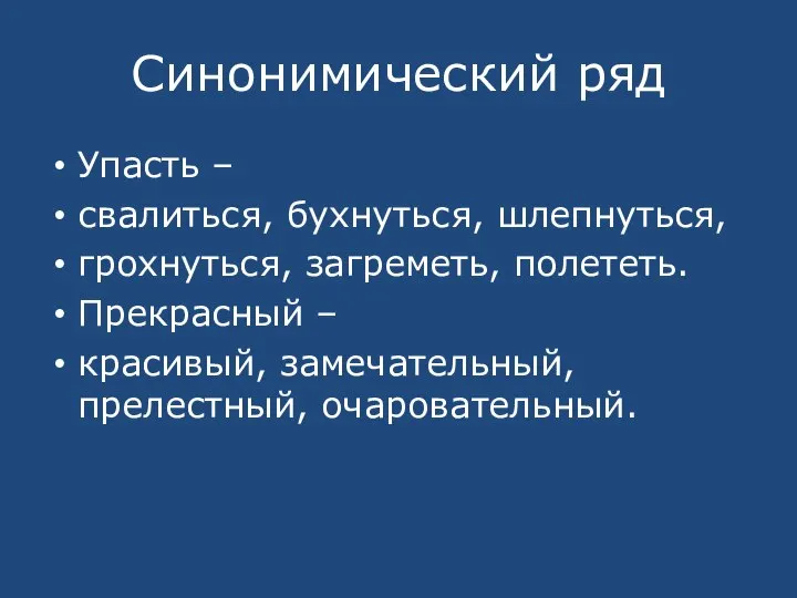 Синонимический ряд Упасть – свалиться, бухнуться, шлепнуться, грохнуться, загреметь, полететь. Прекрасный – красивый, замечательный, прелестный, очаровательный.