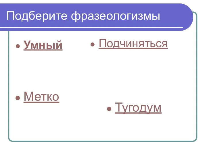 Подберите фразеологизмы Подчиняться Метко Тугодум Умный