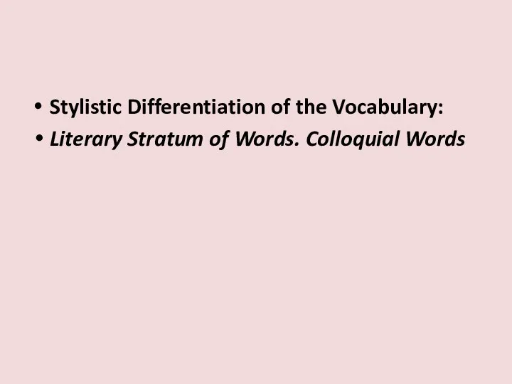 Stylistic Differentiation of the Vocabulary: Literary Stratum of Words. Colloquial Words