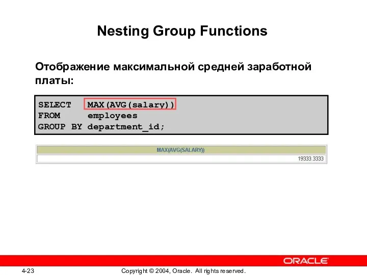 SELECT MAX(AVG(salary)) FROM employees GROUP BY department_id; Nesting Group Functions Отображение максимальной средней заработной платы: