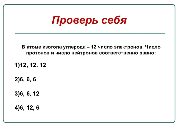 Проверь себя В атоме изотопа углерода – 12 число электронов. Число