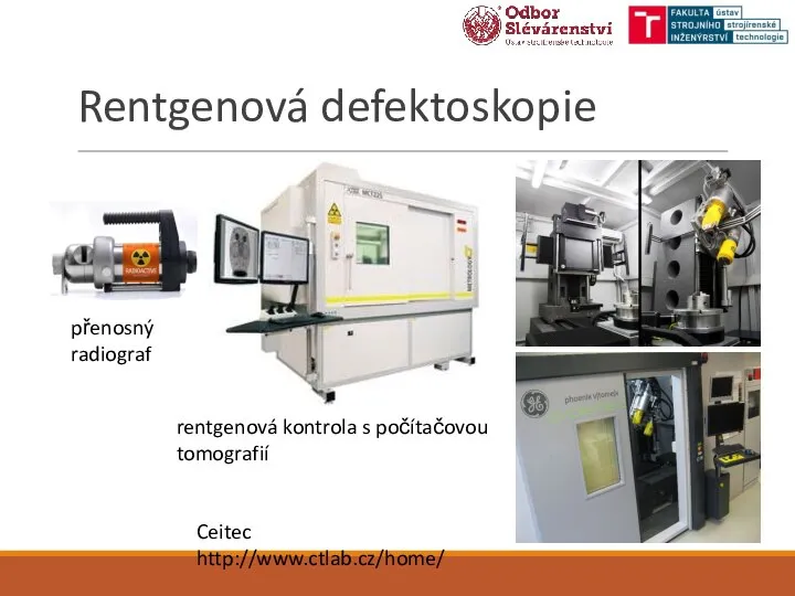 Rentgenová defektoskopie rentgenová kontrola s počítačovou tomografií Ceitec http://www.ctlab.cz/home/ přenosný radiograf