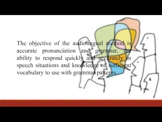 The objective of the audiolingual method is accurate pronunciation and grammar,