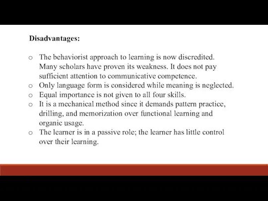 Disadvantages: The behaviorist approach to learning is now discredited. Many scholars