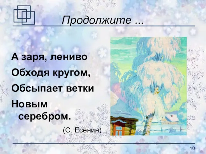 Продолжите ... А заря, лениво Обходя кругом, Обсыпает ветки Новым серебром. (С. Есенин)