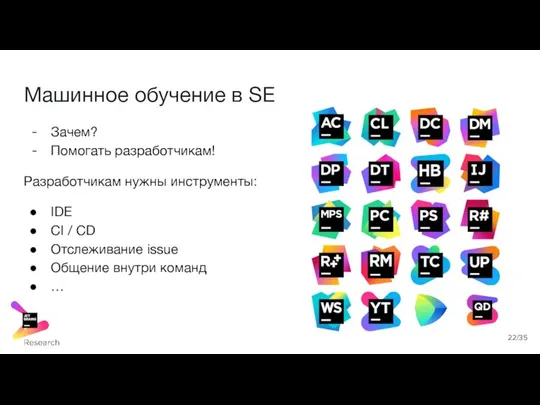 Машинное обучение в SE Зачем? Помогать разработчикам! Разработчикам нужны инструменты: IDE