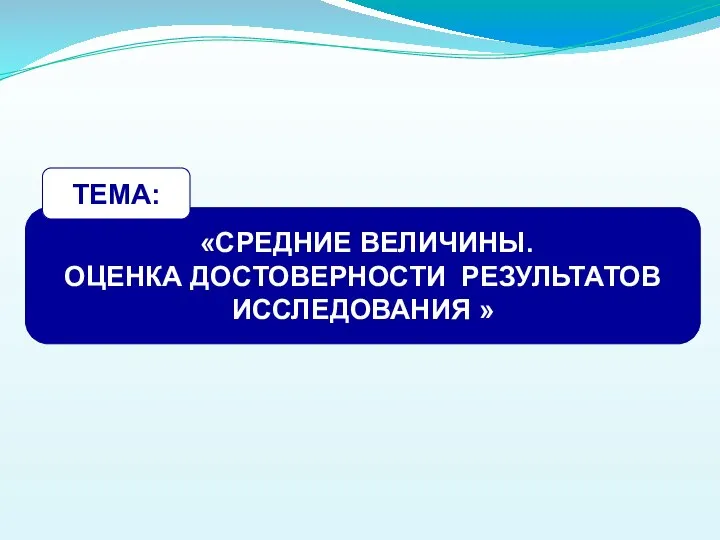 «СРЕДНИЕ ВЕЛИЧИНЫ. ОЦЕНКА ДОСТОВЕРНОСТИ РЕЗУЛЬТАТОВ ИССЛЕДОВАНИЯ » ТЕМА: