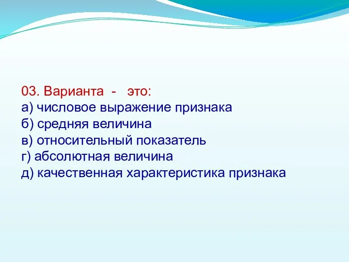 03. Варианта - это: а) числовое выражение признака б) средняя величина