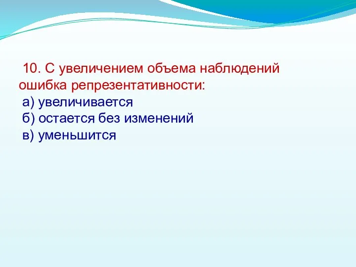 10. С увеличением объема наблюдений ошибка репрезентативности: а) увеличивается б) остается без изменений в) уменьшится