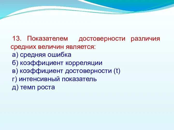 13. Показателем достоверности различия средних величин является: а) средняя ошибка б)